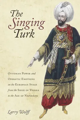 Le Turc chantant : le pouvoir ottoman et les émotions de l'opéra sur la scène européenne, du siège de Vienne à l'ère de Napoléon - The Singing Turk: Ottoman Power and Operatic Emotions on the European Stage from the Siege of Vienna to the Age of Napoleon