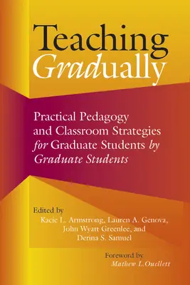 Enseigner graduellement : Pédagogie pratique pour les étudiants diplômés, par des étudiants diplômés - Teaching Gradually: Practical Pedagogy for Graduate Students, by Graduate Students