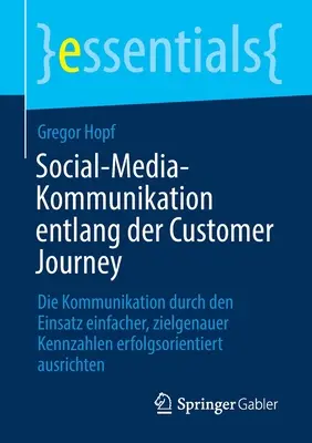 Social-Media-Kommunikation Entlang Der Customer Journey : La communication par l'utilisation d'informations plus précises et plus pertinentes, avec des résultats plus satisfaisants. - Social-Media-Kommunikation Entlang Der Customer Journey: Die Kommunikation Durch Den Einsatz Einfacher, Zielgenauer Kennzahlen Erfolgsorientiert Ausri