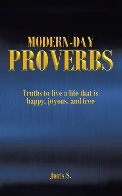 Proverbes des temps modernes : Des vérités pour vivre une vie heureuse, joyeuse et libre - Modern Day Proverbs: Truths to live a life that is happy, joyous, and free