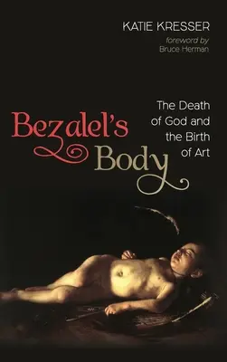 Le corps de Bezalel : la mort de Dieu et la naissance de l'art - Bezalel's Body: The Death of God and the Birth of Art