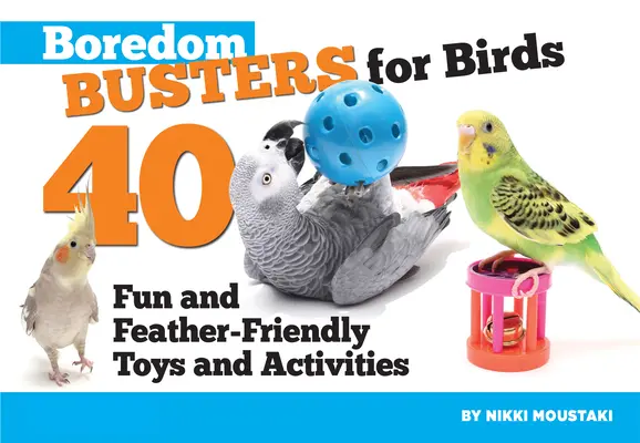 Les oiseaux s'ennuient : 40 jouets et aventures amusants et adaptés aux plumes - Boredom Busters for Birds: 40 Fun and Feather-Friendly Toys and Adventures