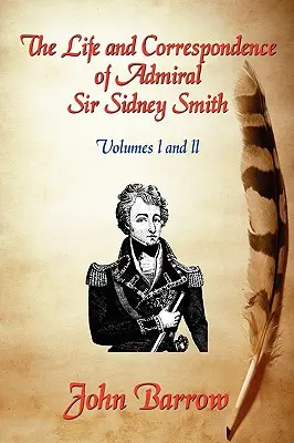 La vie et la correspondance de l'amiral Sir William Sidney Smith : Vol. I et II - The Life and Correspondence of Admiral Sir William Sidney Smith: Vol. I and II