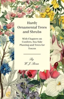 Arbres et arbustes ornementaux rustiques - avec des chapitres sur les conifères, les plantations en bord de mer et les arbres pour les villes - Hardy Ornamental Trees and Shrubs - With Chapters on Conifers, Sea-side Planting and Trees for Towns