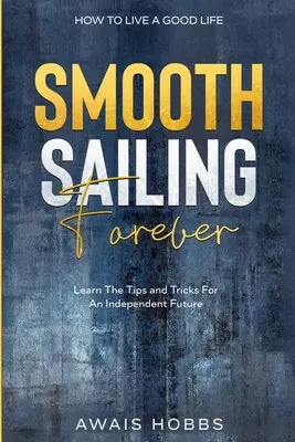 Comment vivre une bonne vie : Naviguer en douceur pour toujours - Apprendre les trucs et astuces pour un avenir indépendant - How To Live A Good Life: Smooth Sailing Forever - Learn The Tips and Tricks For An Independent Future