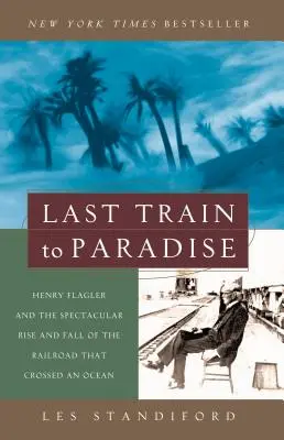 Dernier train pour le paradis : Henry Flagler et l'ascension et la chute spectaculaires du chemin de fer qui a traversé un océan - Last Train to Paradise: Henry Flagler and the Spectacular Rise and Fall of the Railroad That Crossed an Ocean