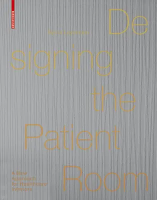 Designing the Patient Room - A New Approach to Healthcare Interiors (en anglais) - Designing the Patient Room - A New Approach to Healthcare Interiors