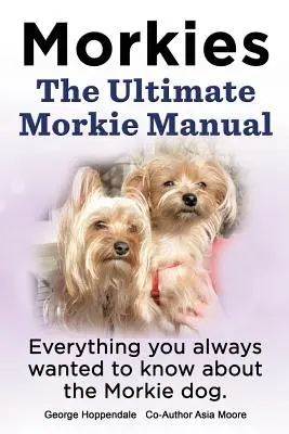 Morkies. Le manuel ultime du Morkie. Tout ce que vous avez toujours voulu savoir sur un chien Morkie. - Morkies. the Ultimate Morkie Manual. Everything You Always Wanted to Know about a Morkie Dog