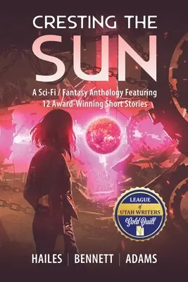 Cresting the Sun : Une anthologie de science-fiction et de fantasy comprenant 12 nouvelles primées - Cresting the Sun: A Sci-Fi / Fantasy Anthology Featuring 12 Award-Winning Short Stories