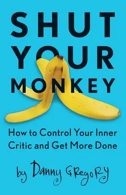 Faites taire votre singe : Comment contrôler votre critique intérieur et accomplir davantage de choses - Shut Your Monkey: How to Control Your Inner Critic and Get More Done