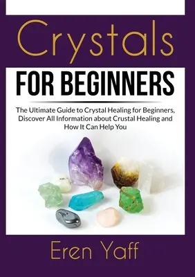 Les cristaux pour les débutants : Le guide ultime de la guérison par les cristaux pour les débutants, découvrez toutes les informations sur la guérison par les cristaux et comment elle peut vous aider. - Crystals for Beginners: The Ultimate Guide to Crystal Healing for Beginners, Discover All Information about Crustal Healing and How It Can Hel