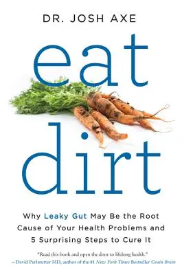 Mangez de la saleté : Pourquoi l'intestin perméable peut être la cause première de vos problèmes de santé et 5 étapes surprenantes pour le guérir - Eat Dirt: Why Leaky Gut May Be the Root Cause of Your Health Problems and 5 Surprising Steps to Cure It