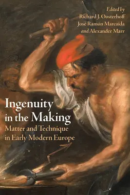 L'ingéniosité à l'œuvre : Matière et technique dans l'Europe du début des temps modernes - Ingenuity in the Making: Matter and Technique in Early Modern Europe