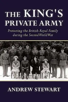 L'armée privée du roi : La protection de la famille royale britannique pendant la Seconde Guerre mondiale - The King's Private Army: Protecting the British Royal Family During the Second World War