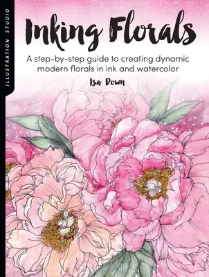 Studio d'illustration : Inking Florals : Un guide pas à pas pour créer des fleurs modernes dynamiques à l'encre et à l'aquarelle - Illustration Studio: Inking Florals: A Step-By-Step Guide to Creating Dynamic Modern Florals in Ink and Watercolor