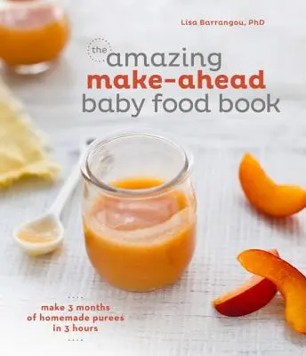 The Amazing Make-Ahead Baby Food Book : Préparez 3 mois de purées maison en 3 heures [Livre de cuisine]. - The Amazing Make-Ahead Baby Food Book: Make 3 Months of Homemade Purees in 3 Hours [A Cookbook]
