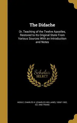 La Didaché : Ou l'enseignement des douze apôtres, restitué dans son état original à partir de diverses sources avec une introduction et une note - The Didache: Or, Teaching of the Twelve Apostles, Restored to Its Original State From Various Sources With an Introduction and Note