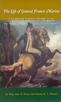 La vie du général Francis Marion : Un célèbre officier partisan, dans la guerre révolutionnaire, contre les Britanniques et les Tories en Caroline du Sud et en Georgie - The Life of General Francis Marion: A Celebrated Partisan Officer, in the Revolutionary War, Against the British and Tories in South Carolina and Geor