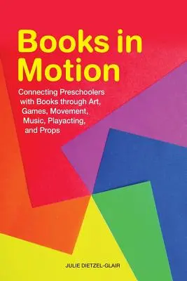 Books in Motion : Les livres en mouvement : pour rapprocher les enfants d'âge préscolaire des livres grâce à l'art, aux jeux, au mouvement, à la musique, à la mise en scène et aux accessoires - Books in Motion: Connecting Preschoolers with Books Through Art, Games, Movement, Music, Playacting, and Props