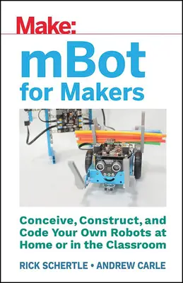 Mbot pour les créateurs : Concevoir, construire et coder ses propres robots à la maison ou en classe - Mbot for Makers: Conceive, Construct, and Code Your Own Robots at Home or in the Classroom