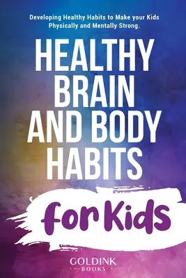 Des habitudes saines pour le corps et le cerveau des enfants : Développer des habitudes saines pour rendre vos enfants physiquement et mentalement forts - Healthy Brain and Body Habits for Kids: Developing Healthy Habits to Make Your Kids Physically and Mentally Strong