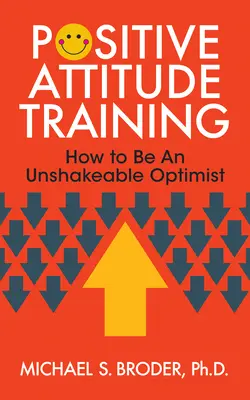 L'entraînement à l'attitude positive : Comment devenir un optimiste inébranlable - Positive Attitude Training: How to Be an Unshakable Optimist