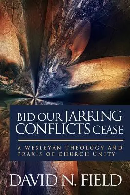 Que nos conflits cessent : Une théologie et une pratique wesleyennes de l'unité de l'Église - Bid Our Jarring Conflicts Cease: A Wesleyan Theology and Praxis of Church Unity