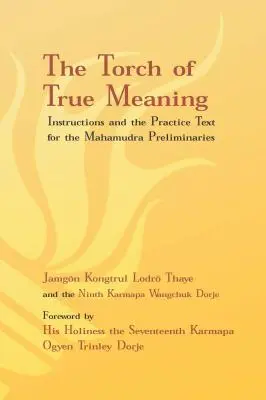 Le flambeau du sens véritable : Instructions et pratique pour les préliminaires du Mahamudra - Torch of True Meaning: Instructions and the Practice for the Mahamudra Preliminaries