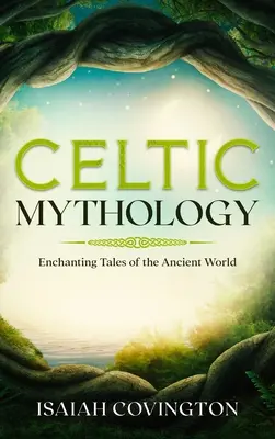 Mythologie celtique : Contes enchanteurs de l'ancien monde - Celtic Mythology: Enchanting Tales of the Ancient World