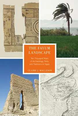 Le paysage du Fayoum : Dix mille ans d'archéologie, de textes et de traditions en Égypte - The Fayum Landscape: Ten Thousand Years of Archaeology, Texts, and Traditions in Egypt