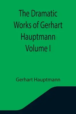 L'œuvre dramatique de Gerhart Hauptmann Volume I - The Dramatic Works of Gerhart Hauptmann Volume I