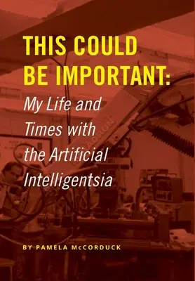 Cela pourrait être important : ma vie et mon époque avec l'intelligence artificielle - This Could Be Important: My Life and Times with the Artificial Intelligentsia