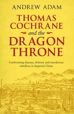 Thomas Cochrane et le trône du dragon : La maladie, la méfiance et la rébellion meurtrière dans la Chine impériale - Thomas Cochrane and the Dragon Throne: Confronting Disease, Distrust and Murderous Rebellion in Imperial China
