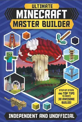 L'ultime maître bâtisseur de Minecraft (indépendant et non officiel) : Pas à pas et conseils pour créer 30 constructions géniales ! - The Ultimate Minecraft Master Builder (Independent & Unofficial): Step-By-Steps and Top Tips to Create 30 Awesome Builds!