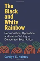 L'arc-en-ciel noir et blanc : Réconciliation, opposition et construction de la nation dans l'Afrique du Sud démocratique - The Black and White Rainbow: Reconciliation, Opposition, and Nation-Building in Democratic South Africa