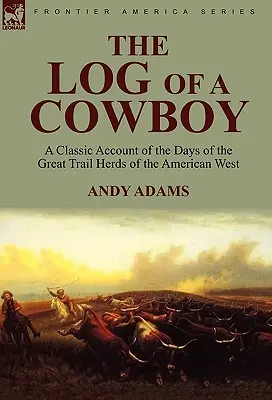 Le journal de bord d'un cow-boy : un récit classique de l'époque des grands troupeaux de l'Ouest américain - The Log of a Cowboy: a Classic Account of the Days of the Great Trail Herds of the American West