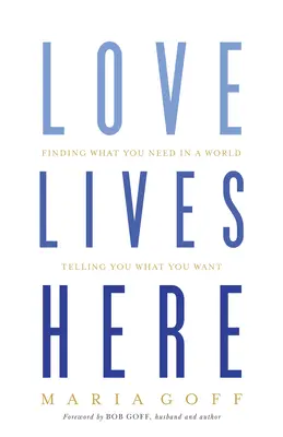 L'amour vit ici : Trouver ce dont vous avez besoin dans un monde qui vous dit ce que vous voulez - Love Lives Here: Finding What You Need in a World Telling You What You Want