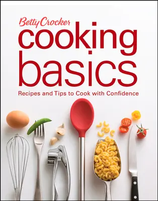 Les bases de la cuisine Betty Crocker : Recettes et conseils pour cuisiner en toute confiance - Betty Crocker Cooking Basics: Recipes and Tips Tocook with Confidence