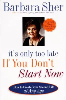 Il n'est que trop tard si vous ne commencez pas maintenant : Comment créer votre deuxième vie à tout âge - It's Only Too Late If You Don't Start Now: How to Create Your Second Life at Any Age