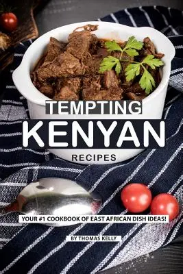 Recettes kenyanes alléchantes : Votre livre de cuisine #1 d'idées de plats d'Afrique de l'Est ! - Tempting Kenyan Recipes: Your #1 Cookbook of East African Dish Ideas!