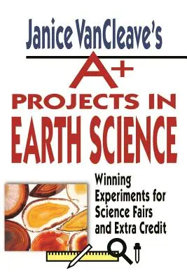 Janice Vancleave's A+ Projects in Earth Science : Expériences gagnantes pour les foires scientifiques et les crédits supplémentaires - Janice Vancleave's A+ Projects in Earth Science: Winning Experiments for Science Fairs and Extra Credit