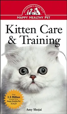 Soins et dressage des chatons : Guide du propriétaire pour un animal de compagnie heureux et en bonne santé - Kitten Care & Training: An Owner's Guide to a Happy Healthy Pet