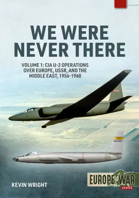 Nous n'étions jamais là : Volume 1 : Les opérations U-2 de la CIA au-dessus de l'Europe, de l'URSS et du Moyen-Orient, 1956-1960 - We Were Never There: Volume 1: CIA U-2 Operations Over Europe, Ussr, and the Middle East, 1956-1960