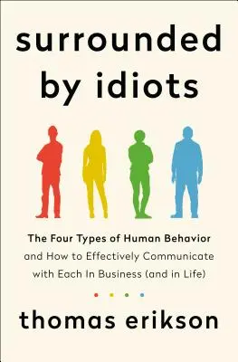 Entourés d'idiots - Les quatre types de comportement humain et comment communiquer efficacement avec chacun d'entre eux dans les affaires (et dans la vie) - Surrounded by Idiots - The Four Types of Human Behavior and How to Effectively Communicate with Each in Business (and in Life)