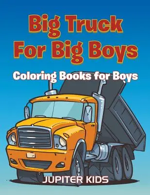 Les grands camions pour les grands garçons : Livres de coloriage pour garçons - Big Trucks For Big Boys: Coloring Books Boy