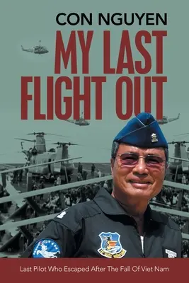 Mon dernier vol : Le dernier pilote qui s'est échappé après la chute du Viêt Nam - My Last Flight Out: Last Pilot Who Escaped After the Fall of Viet Nam