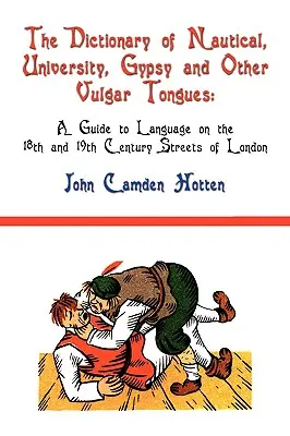 Le Dictionnaire des langues nautiques, universitaires, gitanes et autres langues vulgaires : Un guide du langage dans les rues de Londres aux 18e et 19e siècles - The Dictionary of Nautical, University, Gypsy and Other Vulgar Tongues: A Guide to Language on the 18th and 19th Century Streets of London