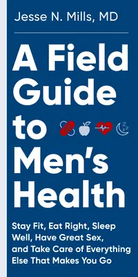 Un guide de terrain pour la santé des hommes : Mangez bien, restez en forme, dormez bien et faites l'amour pour toujours - A Field Guide to Men's Health: Eat Right, Stay Fit, Sleep Well, and Have Great Sex--Forever