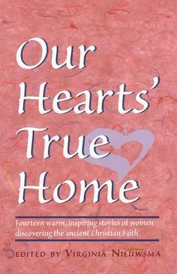 La vraie maison de nos cœurs : Quatorze histoires chaleureuses et inspirantes de femmes découvrant l'ancienne foi chrétienne - Our Hearts' True Home: Fourteen Warm, Inspiring Stories of Women Discovering the Ancient Christian Faith