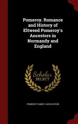 Pomeroy. Romance et histoire des ancêtres d'Eltweed Pomeroy en Normandie et en Angleterre - Pomeroy. Romance and History of Eltweed Pomeroy's Ancestors in Normandy and England